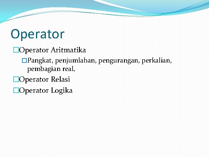 Operator �Operator Aritmatika �Pangkat, penjumlahan, pengurangan, perkalian, pembagian real, �Operator Relasi �Operator Logika 