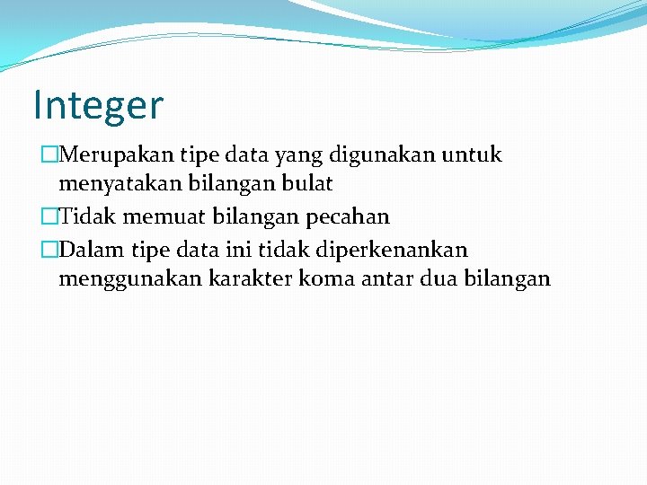 Integer �Merupakan tipe data yang digunakan untuk menyatakan bilangan bulat �Tidak memuat bilangan pecahan