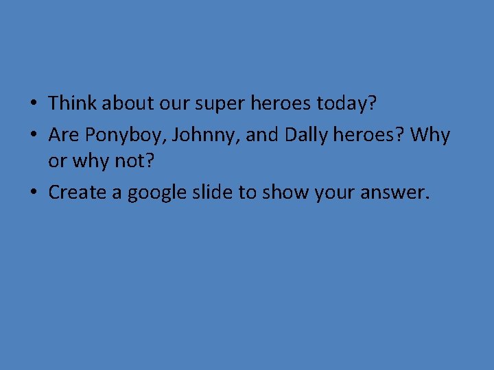 • Think about our super heroes today? • Are Ponyboy, Johnny, and Dally • Think about our super heroes today? • Are Ponyboy, Johnny, and Dally