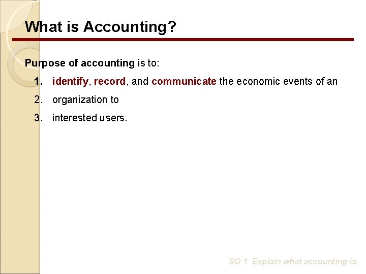 What is Accounting? Purpose of accounting is to: 1. identify, record, and communicate the