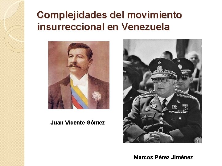Complejidades del movimiento insurreccional en Venezuela Juan Vicente Gómez Marcos Pérez Jiménez 