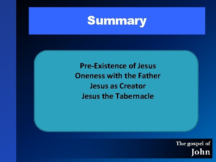 Summary Pre-Existence of Jesus Oneness with the Father Jesus as Creator Jesus the Tabernacle