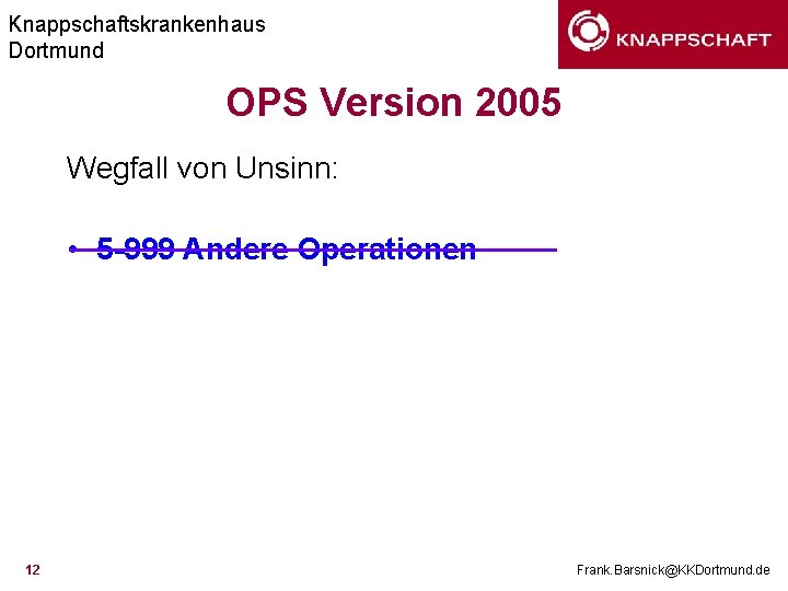 Knappschaftskrankenhaus Dortmund OPS Version 2005 Wegfall von Unsinn: • 5 -999 Andere Operationen 12