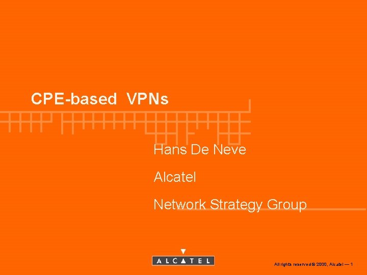 CPE-based VPNs Hans De Neve Alcatel Network Strategy Group All rights reserved © 2000,