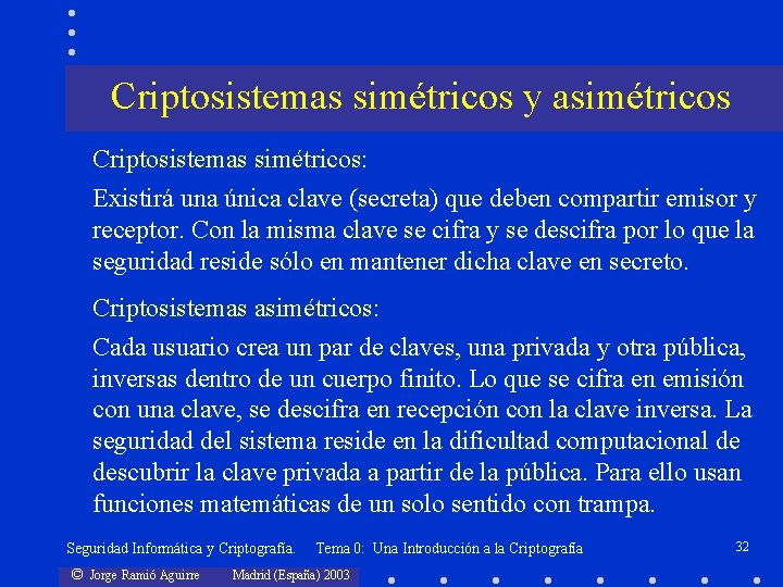 Criptosistemas simétricos y asimétricos Criptosistemas simétricos: Existirá una única clave (secreta) que deben compartir
