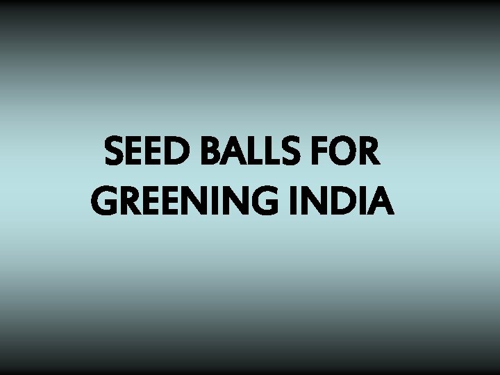 SEED BALLS FOR GREENING INDIA 