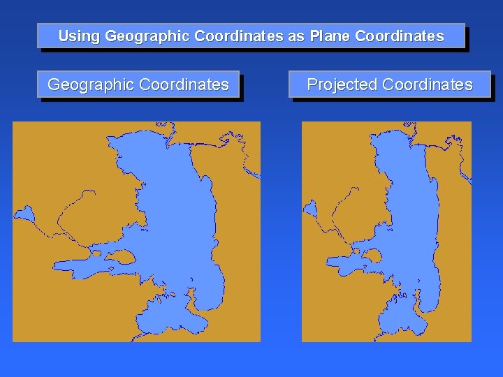 Using Geographic Coordinates as Plane Coordinates Geographic Coordinates Projected Coordinates 