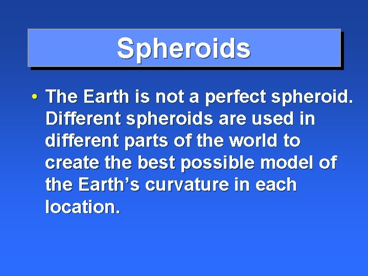 Spheroids • The Earth is not a perfect spheroid. Different spheroids are used in