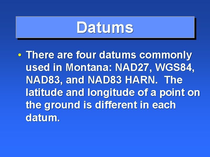 Datums • There are four datums commonly used in Montana: NAD 27, WGS 84,