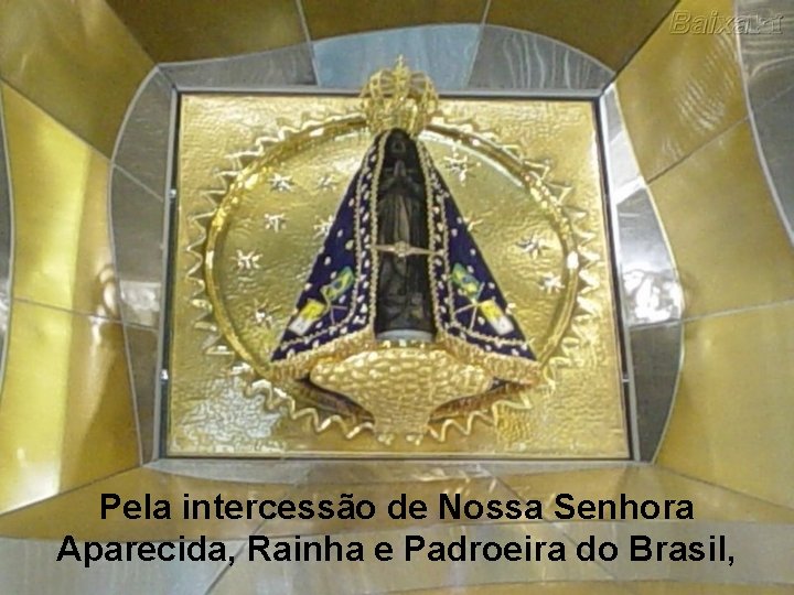 Pela intercessão de Nossa Senhora Aparecida, Rainha e Padroeira do Brasil, 