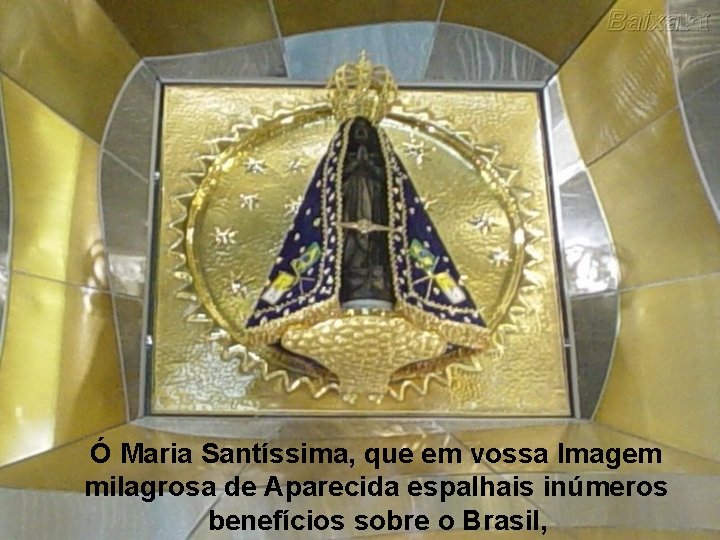 Ó Maria Santíssima, que em vossa Imagem milagrosa de Aparecida espalhais inúmeros benefícios sobre