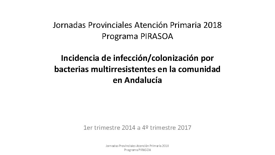 Jornadas Provinciales Atención Primaria 2018 Programa PIRASOA Incidencia de infección/colonización por bacterias multirresistentes en