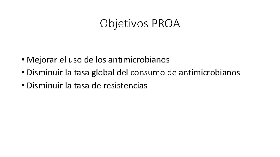 Objetivos PROA • Mejorar el uso de los antimicrobianos • Disminuir la tasa global