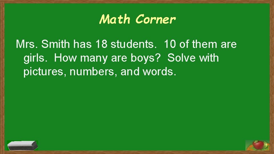 Math Corner Mrs. Smith has 18 students. 10 of them are girls. How many