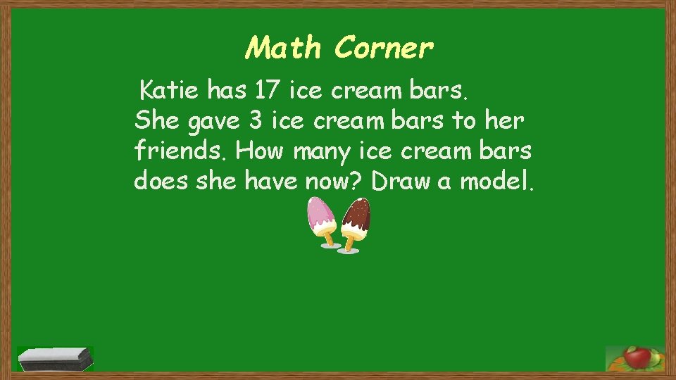 Math Corner Katie has 17 ice cream bars. She gave 3 ice cream bars