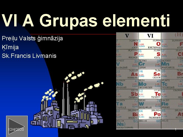 VI A Grupas elementi Preiļu Valsts ģimnāzija Ķīmija Sk. Francis Livmanis 12/4/2020 1 