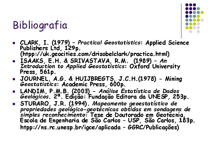 Bibliografia l l l CLARK, I. (1979) – Practical Geostatistics: Applied Science Publishers Ltd,