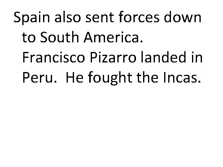 Spain also sent forces down to South America. Francisco Pizarro landed in Peru. He