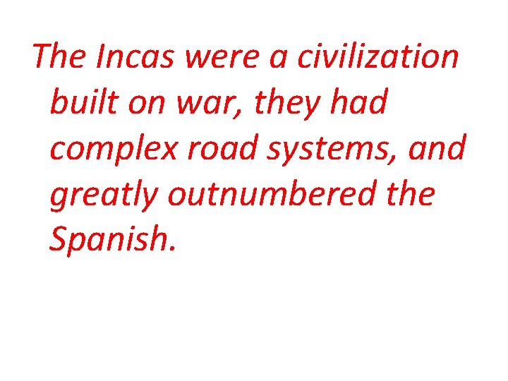 The Incas were a civilization built on war, they had complex road systems, and