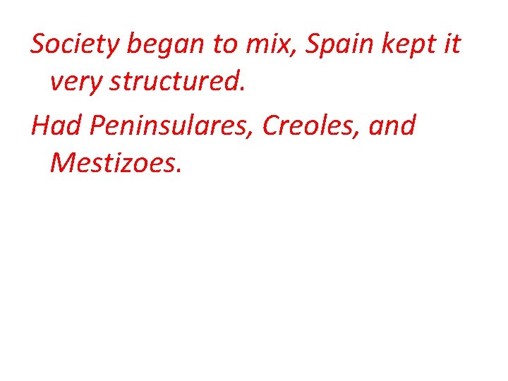 Society began to mix, Spain kept it very structured. Had Peninsulares, Creoles, and Mestizoes.