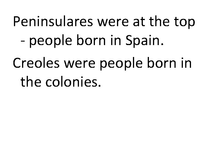 Peninsulares were at the top - people born in Spain. Creoles were people born