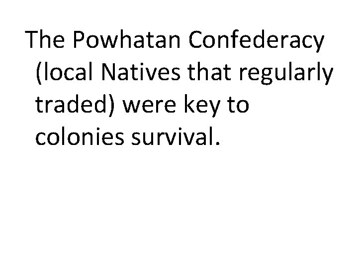 The Powhatan Confederacy (local Natives that regularly traded) were key to colonies survival. 