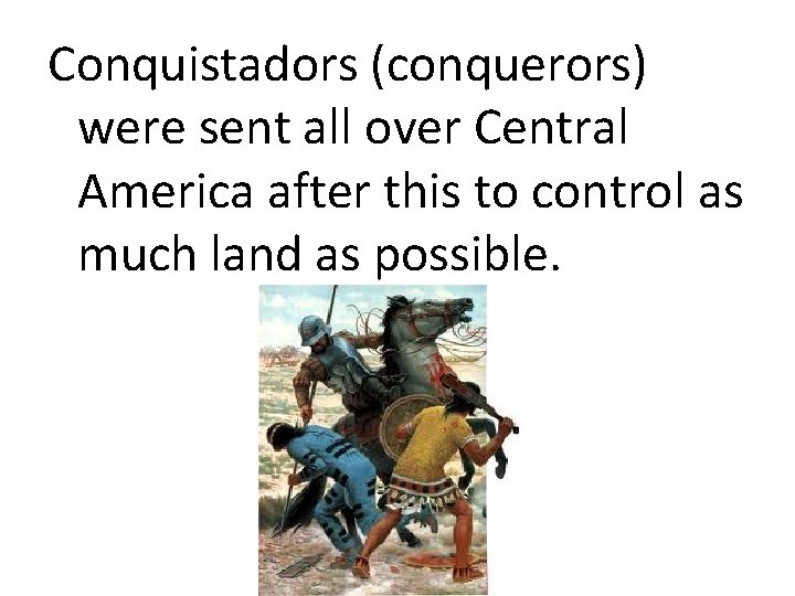 Conquistadors (conquerors) were sent all over Central America after this to control as much