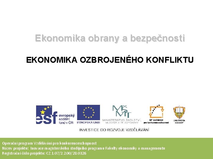Ekonomika obrany a bezpečnosti EKONOMIKA OZBROJENÉHO KONFLIKTU Operační program Vzdělávání pro konkurenceschopnost Název projektu: