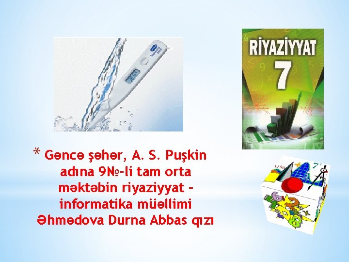 * Gəncə şəhər, A. S. Puşkin adına 9№-li tam orta məktəbin riyaziyyat – informatika * Gəncə şəhər, A. S. Puşkin adına 9№-li tam orta məktəbin riyaziyyat – informatika