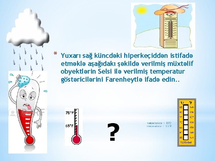 * Yuxarı sağ küncdəki hiperkeçiddən istifadə etməklə aşağıdakı şəkildə verilmiş müxtəlif obyektlərin Selsi ilə * Yuxarı sağ küncdəki hiperkeçiddən istifadə etməklə aşağıdakı şəkildə verilmiş müxtəlif obyektlərin Selsi ilə