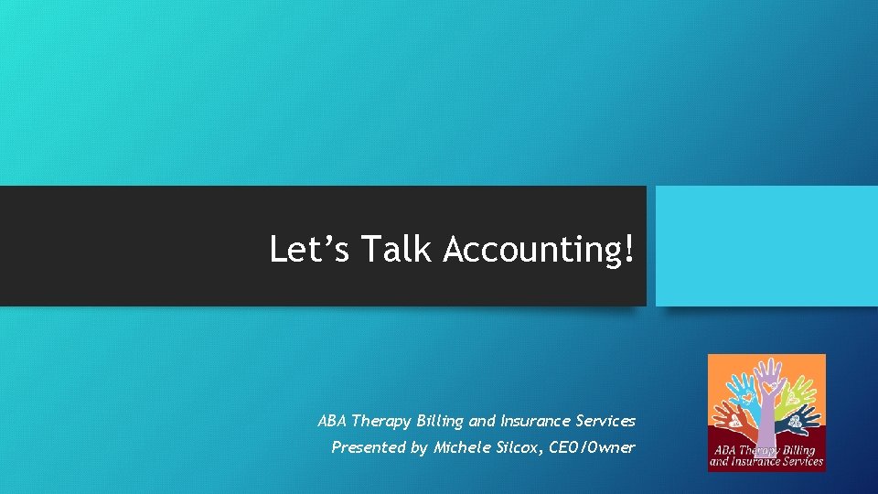 Let’s Talk Accounting! ABA Therapy Billing and Insurance Services Presented by Michele Silcox, CEO/Owner