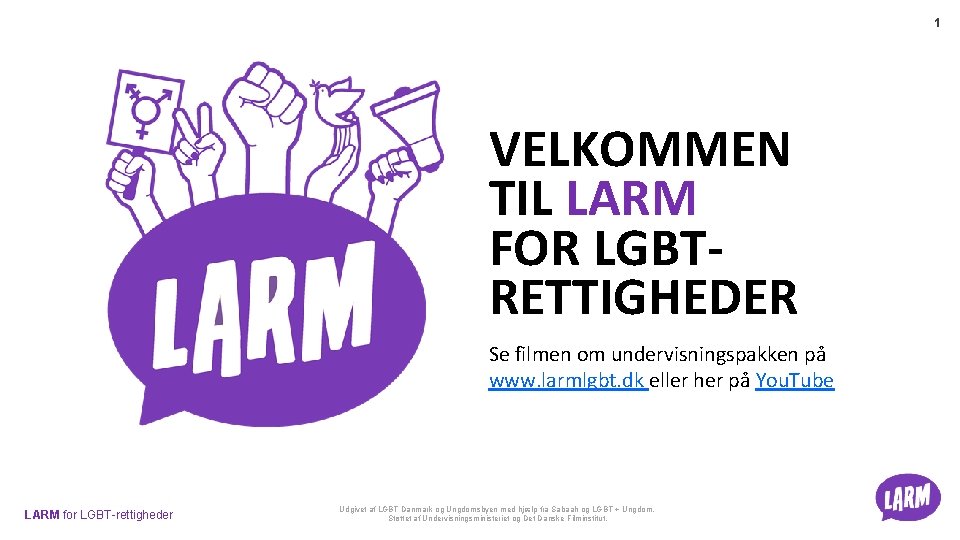 1 VELKOMMEN TIL LARM FOR LGBTRETTIGHEDER Se filmen om undervisningspakken på www. larmlgbt. dk