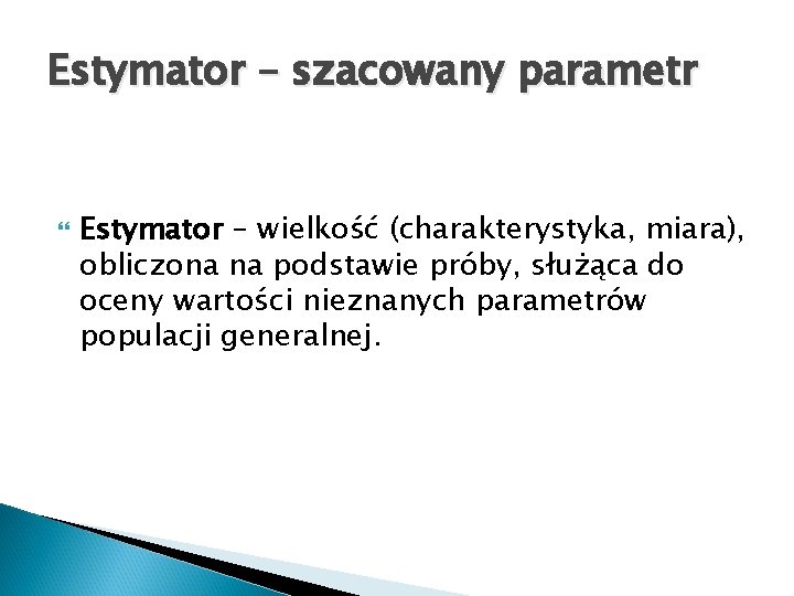 Estymator – szacowany parametr Estymator – wielkość (charakterystyka, miara), obliczona na podstawie próby, służąca
