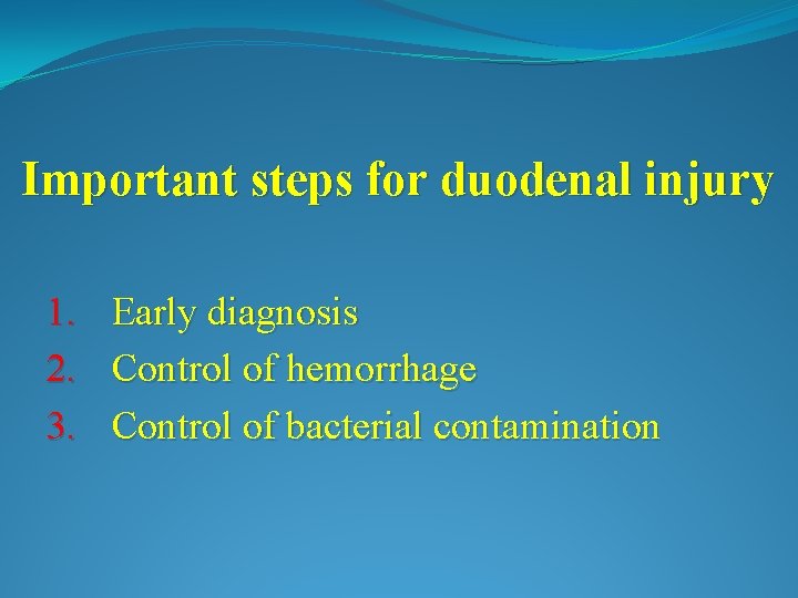 Important steps for duodenal injury 1. Early diagnosis 2. Control of hemorrhage 3. Control