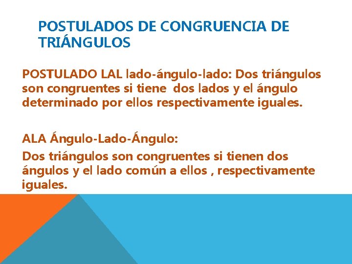 POSTULADOS DE CONGRUENCIA DE TRIÁNGULOS POSTULADO LAL lado-ángulo-lado: Dos triángulos son congruentes si tiene