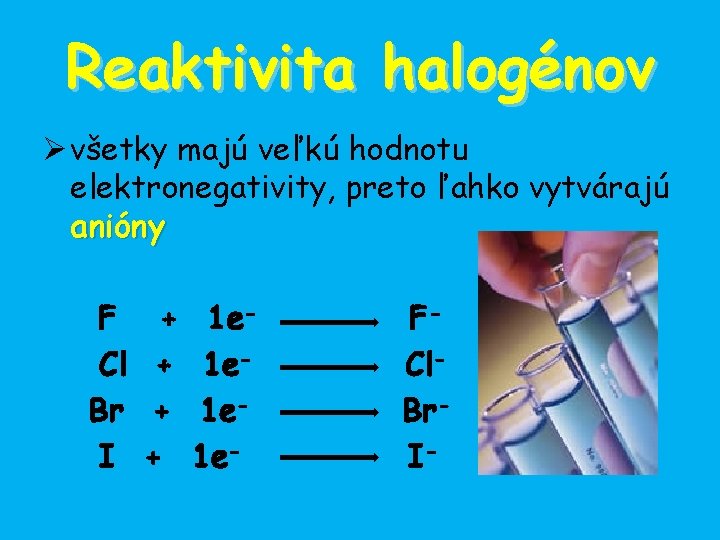 Reaktivita halogénov Ø všetky majú veľkú hodnotu elektronegativity, preto ľahko vytvárajú anióny F +