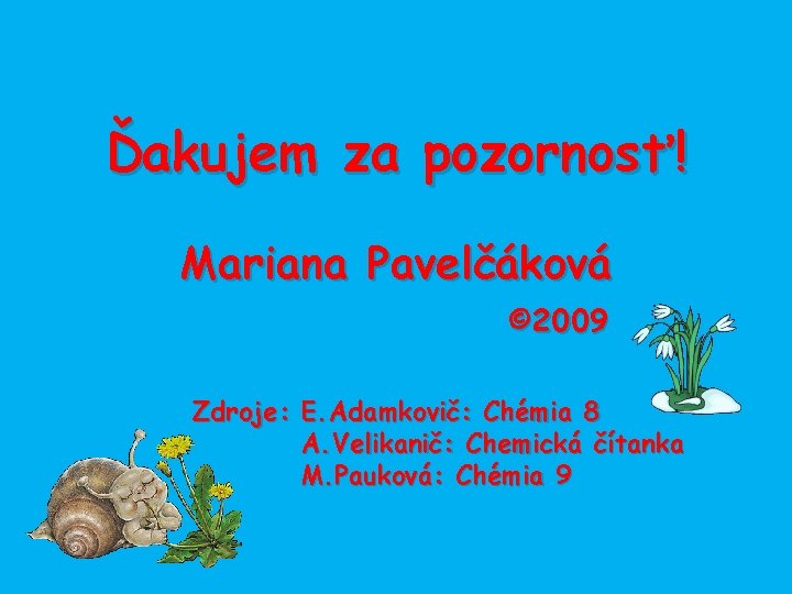 Ďakujem za pozornosť! Mariana Pavelčáková © 2009 Zdroje: E. Adamkovič: Chémia 8 A. Velikanič: