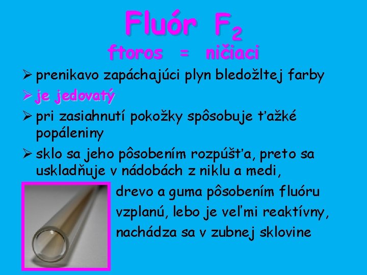 Fluór F 2 ftoros = ničiaci Ø prenikavo zapáchajúci plyn bledožltej farby Ø je