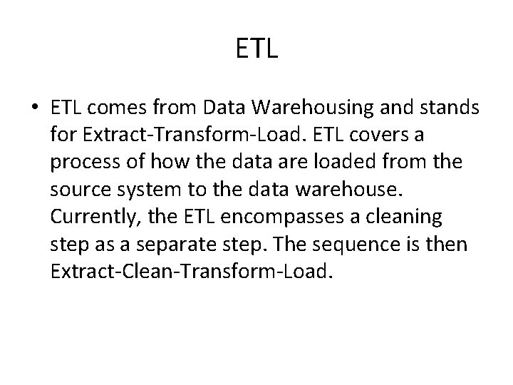 ETL • ETL comes from Data Warehousing and stands for Extract-Transform-Load. ETL covers a