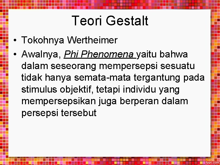 Teori Gestalt • Tokohnya Wertheimer • Awalnya, Phi Phenomena yaitu bahwa dalam seseorang mempersepsi