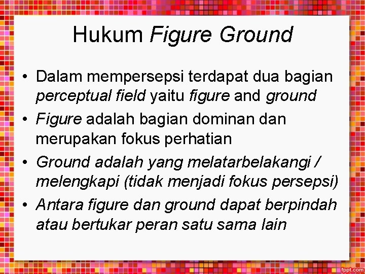 Hukum Figure Ground • Dalam mempersepsi terdapat dua bagian perceptual field yaitu figure and