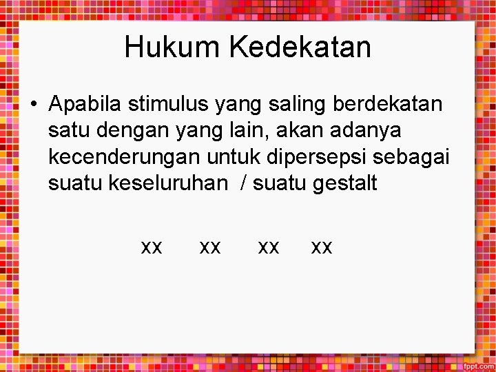 Hukum Kedekatan • Apabila stimulus yang saling berdekatan satu dengan yang lain, akan adanya