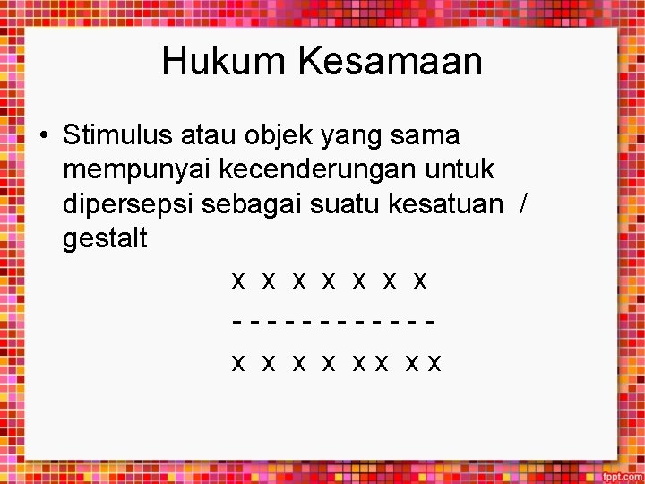 Hukum Kesamaan • Stimulus atau objek yang sama mempunyai kecenderungan untuk dipersepsi sebagai suatu