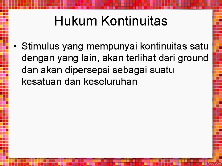 Hukum Kontinuitas • Stimulus yang mempunyai kontinuitas satu dengan yang lain, akan terlihat dari