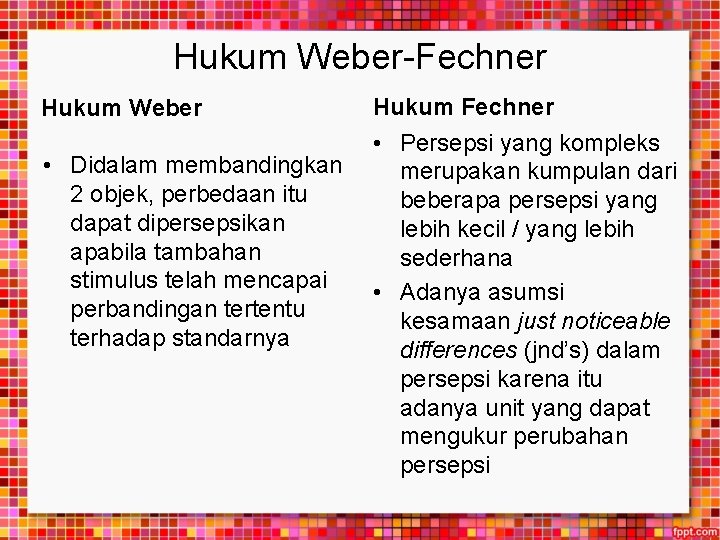 Hukum Weber-Fechner Hukum Weber • Didalam membandingkan 2 objek, perbedaan itu dapat dipersepsikan apabila