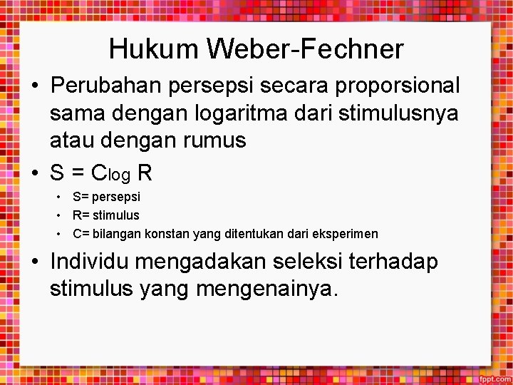 Hukum Weber-Fechner • Perubahan persepsi secara proporsional sama dengan logaritma dari stimulusnya atau dengan