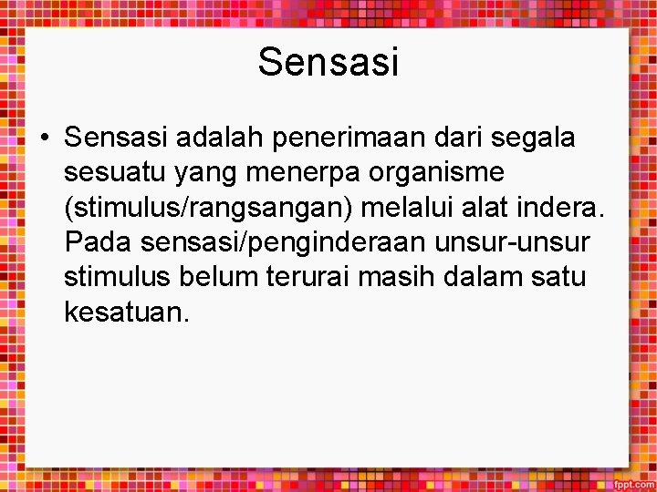 Sensasi • Sensasi adalah penerimaan dari segala sesuatu yang menerpa organisme (stimulus/rangsangan) melalui alat