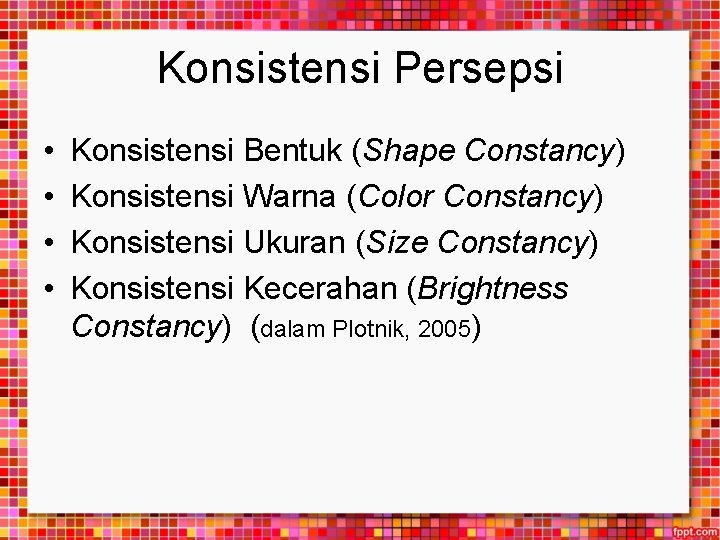 Konsistensi Persepsi • • Konsistensi Bentuk (Shape Constancy) Konsistensi Warna (Color Constancy) Konsistensi Ukuran