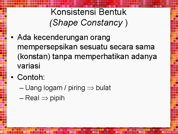 Konsistensi Bentuk (Shape Constancy ) • Ada kecenderungan orang mempersepsikan sesuatu secara sama (konstan)