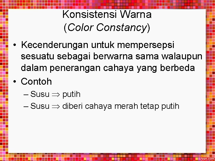 Konsistensi Warna (Color Constancy) • Kecenderungan untuk mempersepsi sesuatu sebagai berwarna sama walaupun dalam